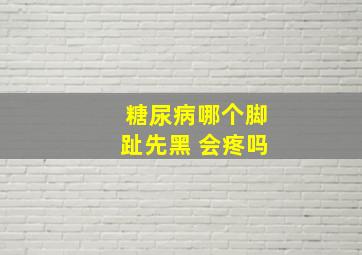 糖尿病哪个脚趾先黑 会疼吗